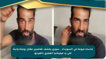 مأساة مروعة في السويداء.. سوري يكشف تفاصيل مقتل زوجته وابنه على يد ميليشيا الهجري بالفيديو